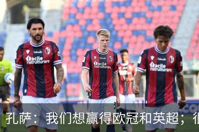 孔萨：我们想赢得欧冠和英超；很期待和凯恩交手
